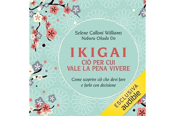 Ikigai, ciò per cui vale la pena vivere: Come scoprire ciò che devi fare e farlo con decisione